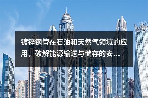 镀锌钢管在石油和天然气领域的应用，破解能源输送与储存的安全密码